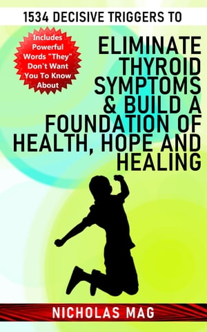 1534 Decisive Triggers to Eliminate Thyroid Symptoms & Build a Foundation of Health, Hope and Healing
