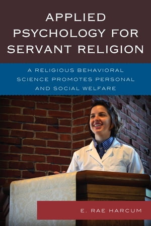Applied Psychology for Servant Religion A Religious Behavioral Science Promotes Personal and Social WelfareŻҽҡ[ E. Rae Harcum ]