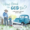 How Good Can God Be? A Story About a Little Girl and Her Daddy【電子書籍】[ Sara Thurm...
