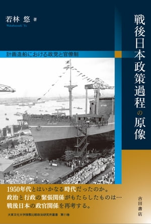 戦後日本政策過程の原像 計画造船における政党と官僚制【電子書籍】[ 若林 悠 ]