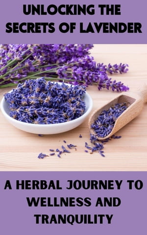 Unlocking the Secrets of Lavender : A Herbal Journey to Wellness and Tranquility