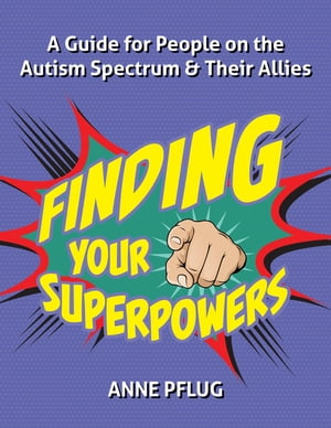 Finding Your Superpowers A Guide for People on the Autism Spectrum and Their Allies