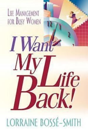 I Want My Life Back! Life Management for Busy WomenŻҽҡ[ Lorraine Bosse-Smith ]