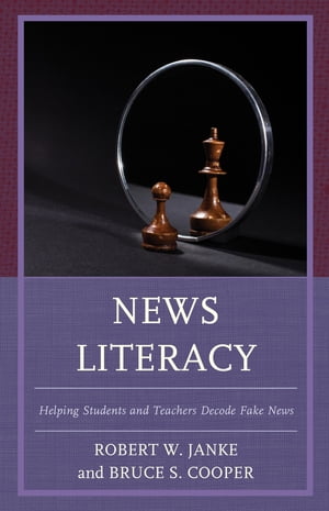 News Literacy Helping Students and Teachers Decode Fake News【電子書籍】[ Robert W. Janke ]