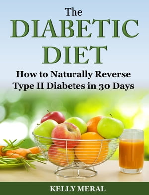 The Diabetic Diet How to Naturally Reverse Type II Diabetes in 30 Days【電子書籍】[ Kelly Meral ]