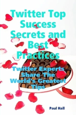 Twitter Top Success Secrets and Best Practices: Twitter Experts Share The World's Greatest Tips【電子書籍】[ Paul Hall ]
