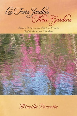 Les Trois Jardins Three Gardens Joyeux Po?mes Pour Petits Et Grands Joyful Poems for All Ages【電子書籍】[ Mireille Perrotte ]