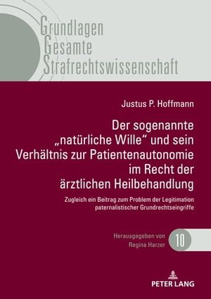 Der sogenannte ?natuerliche Wille" und sein Verhaeltnis zur Patientenautonomie im Recht der aerztlichen Heilbehandlung Zugleich ein Beitrag zum Problem der Legitimation paternalistischer Grundrechtseingriffe