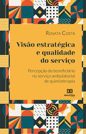 Vis?o estrat?gica e qualidade do servi?o percep??o do benefici?rio no servi?o ambulatorial de quimioterapiaŻҽҡ[ Renata Costa ]