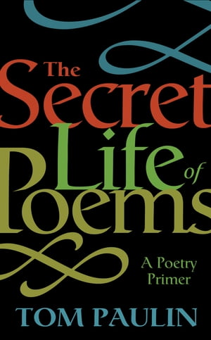 The Secret Life of Poems A Poetry Primer【電子書籍】 Tom Paulin