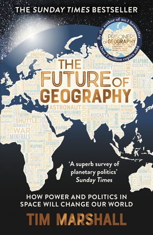 The Future of Geography How Power and Politics in Space Will Change Our World THE NO.1 SUNDAY TIMES BESTSELLER (Tim Marshall on Geopolitics Book 3)【電子書籍】 Tim Marshall
