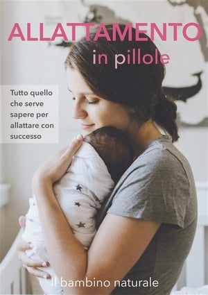 Allattamento in pillole Tutto quello che serve sapere per allattare con successo