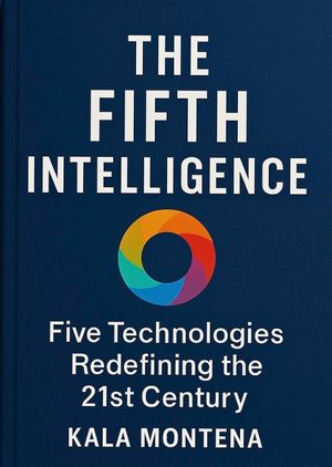The Fifth Intelligence Five Foundational Technologies Defining the 21st Century【電子書籍】[ Kala Montena ]