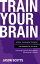 Train Your Brain: Mental Toughness Training For Winning In Life Now!