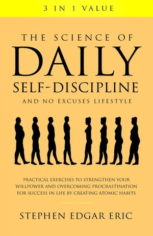 The Science of Daily Self-Discipline and No Excuses Lifestyle: Practical Exercises to Strengthen Your Willpower and Overcoming Procrastination for Success in Life by Creating Atomic Habits【電子書籍】 Stephen Edgar Eric