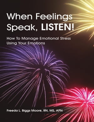 When Feelings Speak, Listen!: How to Manage Emotional Stress Using Your Emotions【電子書籍】[ Freeda L. Biggs Moore, RN, MS, APN ]