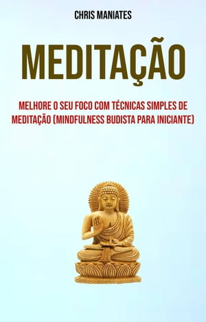 Medita??o: Melhore O Seu Foco Com T?cnicas Simples De Medita??o (Mindfulness Budista Para Iniciante)