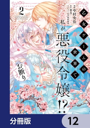 乙女ゲームの世界で私が悪役令嬢!? そんなのお断りです!【分冊版】　12