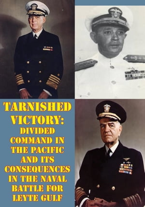 Tarnished Victory: Divided Command In The Pacific And Its Consequences In The Naval Battle For Leyte Gulf