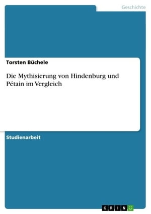 Die Mythisierung von Hindenburg und P?tain im Vergleich Die Mythisierung zweier Feldherren im VergleichŻҽҡ[ Torsten B?chele ]