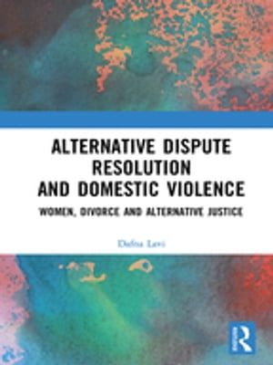 Alternative Dispute Resolution and Domestic Violence Women, Divorce and Alternative Justice【電子書籍】[ Dafna Lavi ]