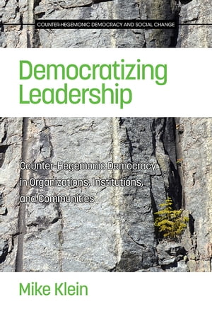 Democratizing Leadership Counter-hegemonic Democracy in Communities, Organizations and Institutions【電子書籍】