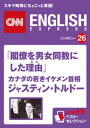 ［音声DL付き］「閣僚を男女同数にした理由(わけ)」カナダの若きイケメン首相　ジャスティン・トルドー（CNNEE ベスト・セレクション　インタビュー26） CNNEE ベスト・セレク【電子書籍】