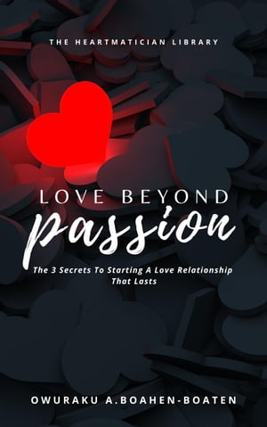 Love Beyond Passion: The 3 Secrets to Starting a Love Relationship That Lasts