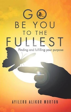 Go Be You to the Fullest Finding and Fulfilling Your Purpose