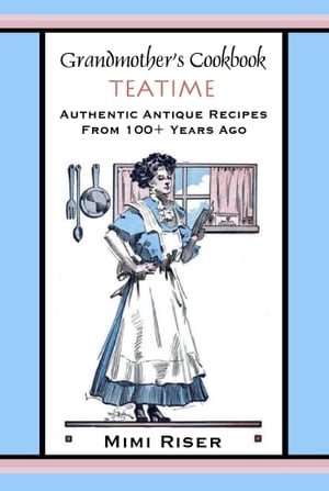Grandmother's Cookbook, Teatime, Authentic Antique Recipes from 100+ Years Ago