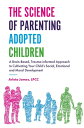 The Science of Parenting Adopted Children A Brain-Based, Trauma-Informed Approach to Cultivating Your Child's Social, Emotional and Moral Development