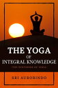 The Yoga of Integral Knowledge The Synthesis of Yoga【電子書籍】 Sri Aurobindo