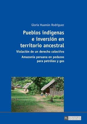 Pueblos ind?genas e inversi?n en territorio ancestral Violaci?n de un derecho colectivo ? Amazon?a peruana en pedazos para petr?leo y gasŻҽҡ[ Gloria Huam?n Rodr?guez ]