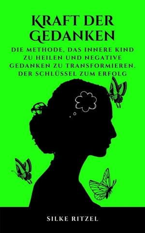 Kraft Der Gedanken Die Methode, das Innere Kind zu heilen und negative Gedanken zu transformieren - Der Schl?ssel zum Erfolg