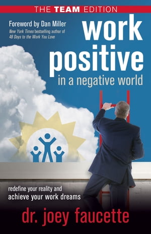 Work Positive in a Negative World, The Team Edition Redefine Your Reality and Achieve Your Work Dreams