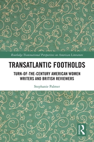 Transatlantic Footholds Turn-of-the-Century American Women Writers and British Reviewers【電子書籍】 Stephanie Palmer