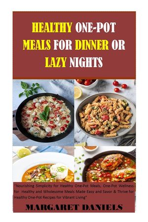 HEALTHY ONE- POT MEALS FOR DINNER OR LAZY NIGHTS Nourishing Simplicity For Healthy One-Pot Meals, One-Pot Wellness For Healthy And Wholesome Meals Made Easy And Savor & Thrive For Healthy One-Pot Recipes For Vibrant Living【電子書籍】