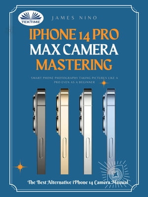 IPhone 14 Pro Max Camera Mastering Smart Phone Photography Taking Pictures Like A Pro Even As A Beginner【電子書籍】[ James Nino ]