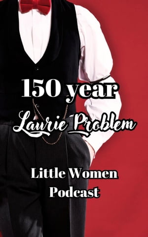150 Year Laurie Problem Little Women Podcast Transcripts, #1