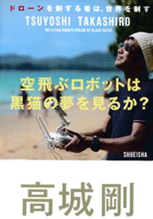 空飛ぶロボットは黒猫の夢を見るか ドローンを制する者は 世界を制す【電子書籍】[ 高城剛 ]