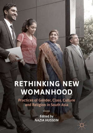 Rethinking New Womanhood Practices of Gender, Class, Culture and Religion in South Asia【電子書籍】
