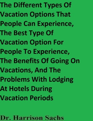 The Different Types Of Vacation Options That People Can Experience, The Best Type Of Vacation Option For People To Experience, The Benefits Of Going On Vacations, And The Problems With Lodging At Hotels During Vacation Periods