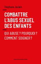 Combattre l'abus sexuel des enfants Qui abuse ? Pourquoi ? Comment soigner ?