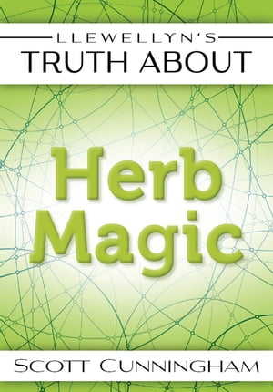 Llewellyn's Truth About Herb Magic【電子書籍】[ Scott Cunningham ]