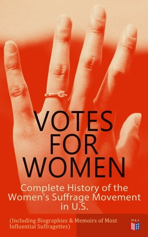 VOTES FOR WOMEN: Complete History of the Women's Suffrage Movement in U.S. (Including Biographies & Memoirs of Most Influential Suffragettes)