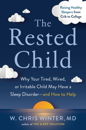 The Rested Child Why Your Tired, Wired, or Irritable Child May Have a Sleep Disorder--and How to Help【電子書籍】[ W. Chris Winter M.D. ]