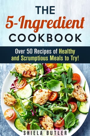 The 5-Ingredient Cookbook: Over 50 Recipes of Healthy and Scrumptious Meals to Try!