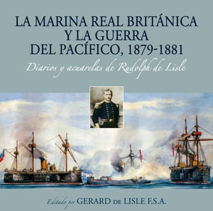 La Marina Real brit?nica y la Guerra del Pac?fico, 1879-1881 Diarios y acuarelas de Rudolph de LisleŻҽҡ[ Gerard de Lisle ]