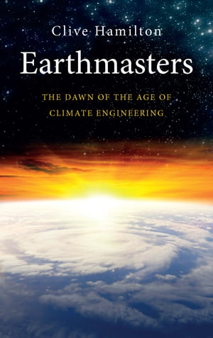 Earthmasters The Dawn of the Age of Climate Engineering【電子書籍】 Dr. Clive Hamilton