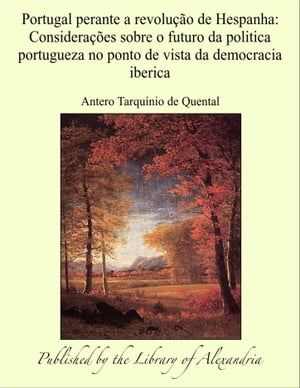 Portugal perante a revolução de Hespanha: Considerações sobre o futuro da politica portugueza no ponto de vista da democracia iberica